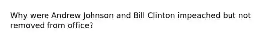 Why were Andrew Johnson and Bill Clinton impeached but not removed from office?