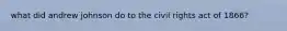 what did andrew johnson do to the civil rights act of 1866?