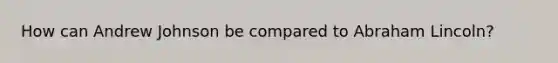 How can Andrew Johnson be compared to Abraham Lincoln?