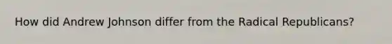 How did Andrew Johnson differ from the Radical Republicans?