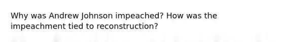 Why was Andrew Johnson impeached? How was the impeachment tied to reconstruction?