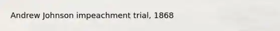 Andrew Johnson impeachment trial, 1868