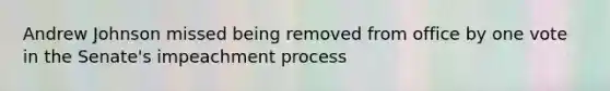 Andrew Johnson missed being removed from office by one vote in the Senate's impeachment process