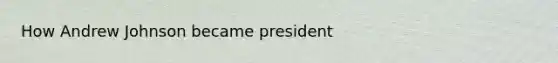 How Andrew Johnson became president