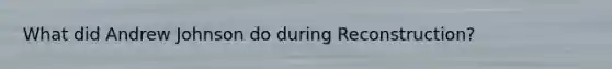 What did Andrew Johnson do during Reconstruction?