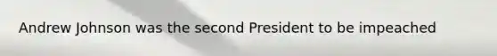 Andrew Johnson was the second President to be impeached