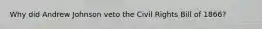Why did Andrew Johnson veto the Civil Rights Bill of 1866?