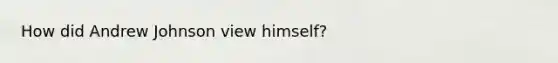 How did Andrew Johnson view himself?