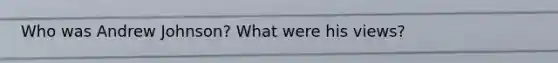 Who was Andrew Johnson? What were his views?
