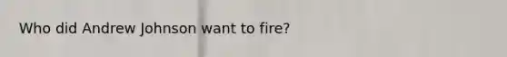 Who did Andrew Johnson want to fire?