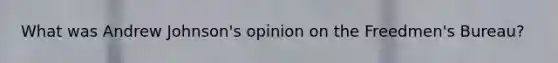 What was Andrew Johnson's opinion on the Freedmen's Bureau?