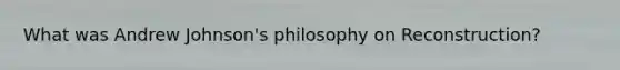 What was Andrew Johnson's philosophy on Reconstruction?