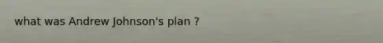 what was Andrew Johnson's plan ?