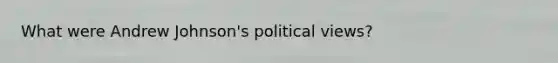 What were Andrew Johnson's political views?
