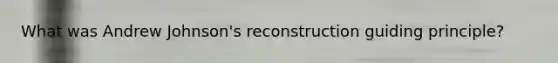 What was Andrew Johnson's reconstruction guiding principle?