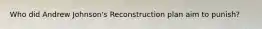 Who did Andrew Johnson's Reconstruction plan aim to punish?