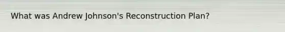 What was Andrew Johnson's Reconstruction Plan?