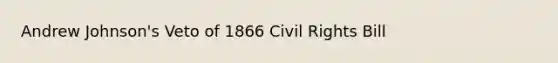 Andrew Johnson's Veto of 1866 Civil Rights Bill