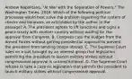 Andrew Napolitano, "At War with the Separation of Powers," The Washington Times, 2018. Which of the following political processes would best solve the problem regarding the system of checks and balances, as articulated by the author in the passage? A. The president agrees to lift sanctions and signs a peace treaty with another country without waiting for the approval from Congress. B. Congress cuts the budget from the Armed Forces without getting presidential approval to prevent the president from sending troops abroad. C. The Supreme Court rules on a suit brought by an interest group that legislation permitting the president to launch military strikes without congressional approval is unconstitutional. D. The Supreme Court refuses to take a case on legislation that permits the president to launch military strikes without congressional approval.