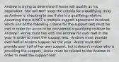 Andrew is trying to determine if Annie will qualify as his dependent. She will NOT meet the criteria for a qualifying child, so Andrew is checking to see if she is a qualifying relative. Assuming there is NOT a multiple support agreement involved, which one of the following criteria for the support test must be met in order for Annie to be considered a qualifying relative for Andrew? -Annie must live with the Andrew for over half of the year in order to meet the support test. -Andrew must provide over half of Annie's support for the year. -Annie must NOT provide over half of her own support, but it doesn't matter who is providing the support. -Annie must be related to the Andrew in order to meet the support test.