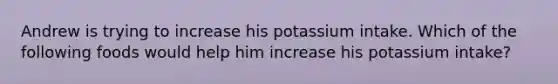 Andrew is trying to increase his potassium intake. Which of the following foods would help him increase his potassium intake?