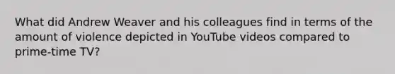 What did Andrew Weaver and his colleagues find in terms of the amount of violence depicted in YouTube videos compared to prime-time TV?