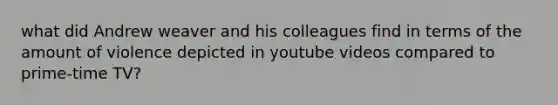 what did Andrew weaver and his colleagues find in terms of the amount of violence depicted in youtube videos compared to prime-time TV?