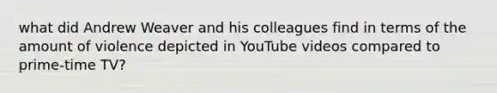 what did Andrew Weaver and his colleagues find in terms of the amount of violence depicted in YouTube videos compared to prime-time TV?