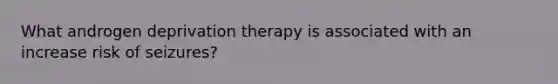 What androgen deprivation therapy is associated with an increase risk of seizures?