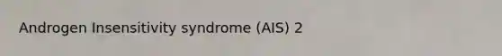 Androgen Insensitivity syndrome (AIS) 2