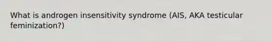 What is androgen insensitivity syndrome (AIS, AKA testicular feminization?)