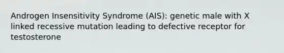 Androgen Insensitivity Syndrome (AIS): genetic male with X linked recessive mutation leading to defective receptor for testosterone