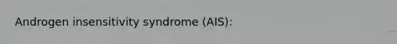 Androgen insensitivity syndrome (AIS):