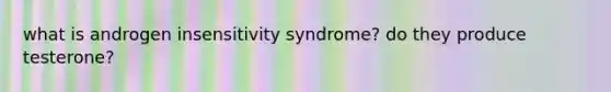 what is androgen insensitivity syndrome? do they produce testerone?