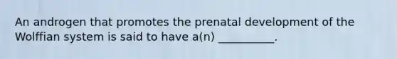 An androgen that promotes the prenatal development of the Wolffian system is said to have a(n) __________.