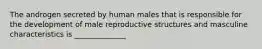 The androgen secreted by human males that is responsible for the development of male reproductive structures and masculine characteristics is ______________