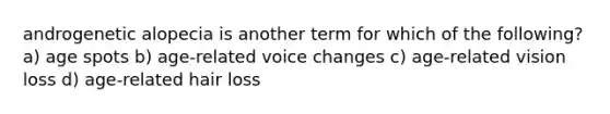 androgenetic alopecia is another term for which of the following? a) age spots b) age-related voice changes c) age-related vision loss d) age-related hair loss