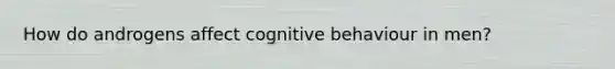 How do androgens affect cognitive behaviour in men?