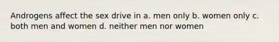 Androgens affect the sex drive in a. men only b. women only c. both men and women d. neither men nor women