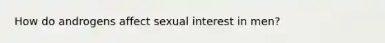 How do androgens affect sexual interest in men?