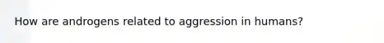 How are androgens related to aggression in humans?