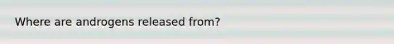 Where are androgens released from?