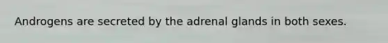 Androgens are secreted by the adrenal glands in both sexes.