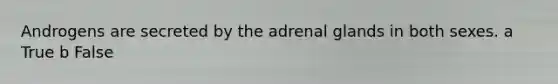 Androgens are secreted by the adrenal glands in both sexes. a True b False