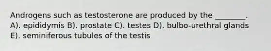 Androgens such as testosterone are produced by the ________. A). epididymis B). prostate C). testes D). bulbo-urethral glands E). seminiferous tubules of the testis