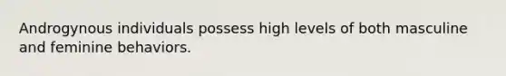 Androgynous individuals possess high levels of both masculine and feminine behaviors.