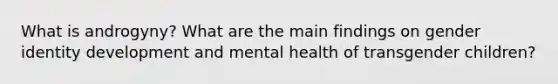 What is androgyny? What are the main findings on gender identity development and mental health of transgender children?