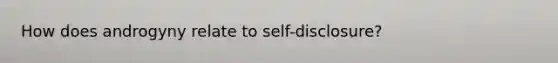 How does androgyny relate to self-disclosure?