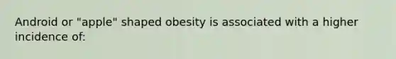 Android or "apple" shaped obesity is associated with a higher incidence of: