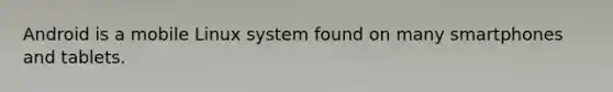 Android is a mobile Linux system found on many smartphones and tablets.